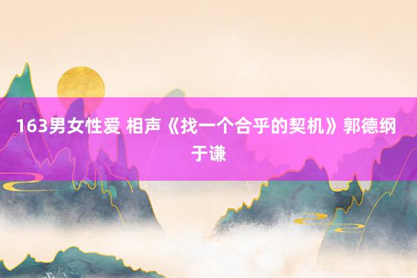 163男女性爱 相声《找一个合乎的契机》郭德纲 于谦