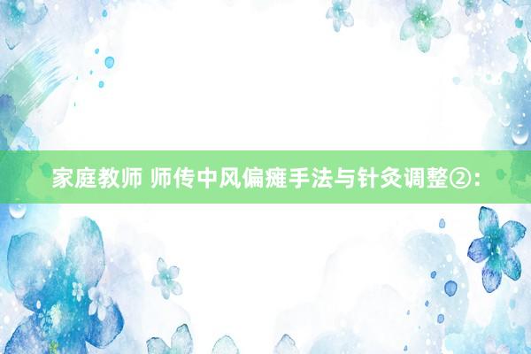 家庭教师 师传中风偏瘫手法与针灸调整②: