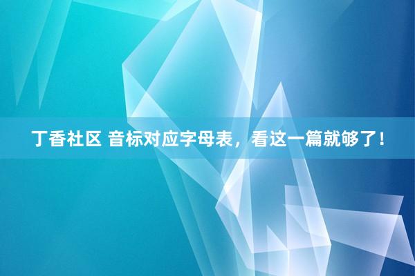 丁香社区 音标对应字母表，看这一篇就够了！