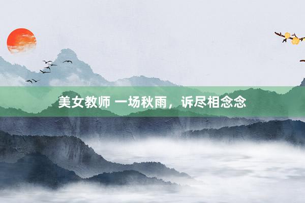 美女教师 一场秋雨，诉尽相念念