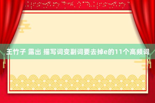 王竹子 露出 描写词变副词要去掉e的11个高频词