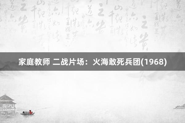家庭教师 二战片场：火海敢死兵团(1968)