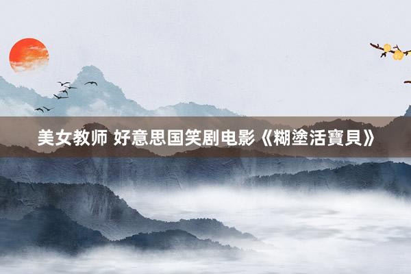 美女教师 好意思国笑剧电影《糊塗活寶貝》