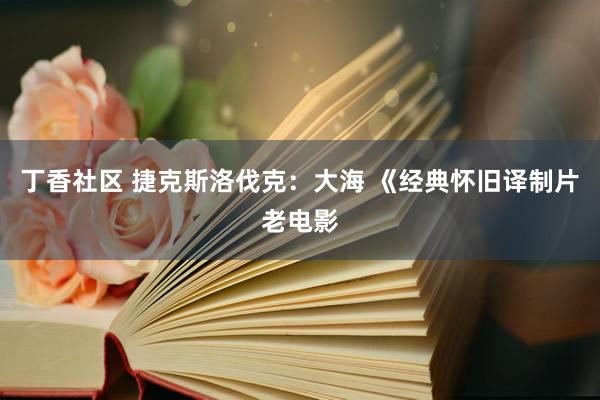 丁香社区 捷克斯洛伐克：大海 《经典怀旧译制片老电影