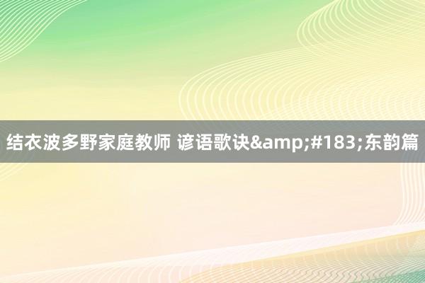 结衣波多野家庭教师 谚语歌诀&#183;东韵篇