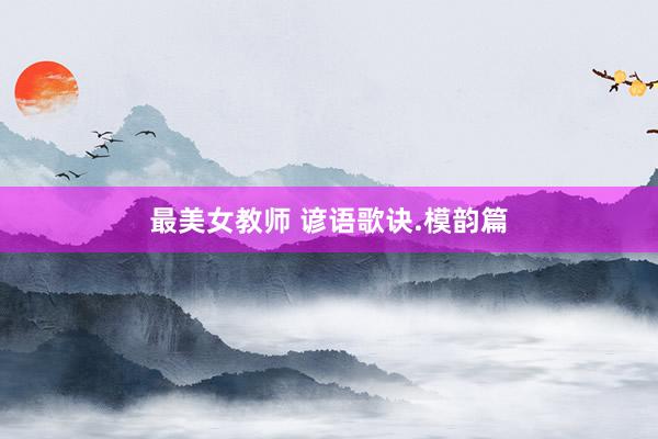 最美女教师 谚语歌诀.模韵篇