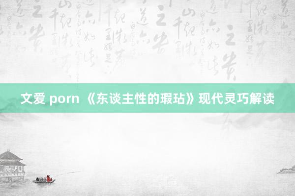 文爱 porn 《东谈主性的瑕玷》现代灵巧解读