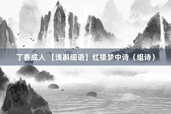 丁香成人 【浅斟细语】红楼梦中诗（组诗）