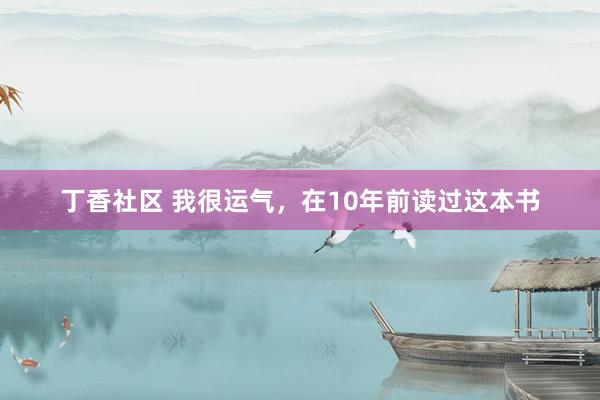 丁香社区 我很运气，在10年前读过这本书