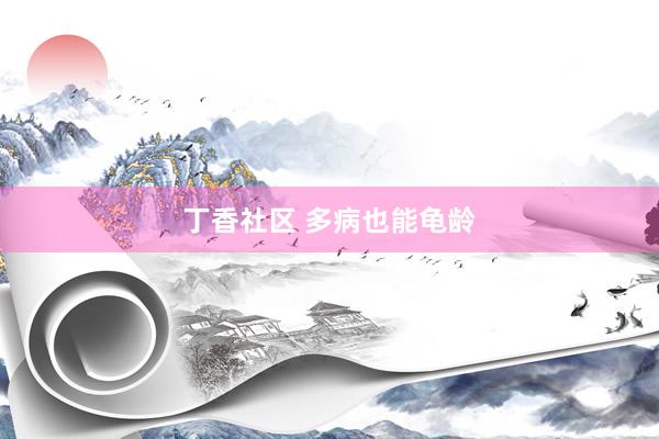 丁香社区 多病也能龟龄