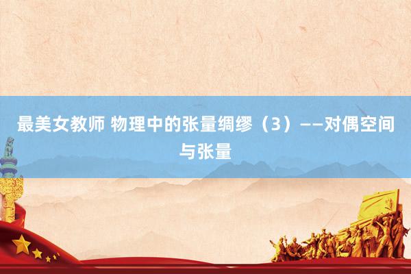 最美女教师 物理中的张量绸缪（3）——对偶空间与张量