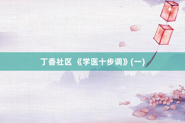 丁香社区 《学医十步调》(一)